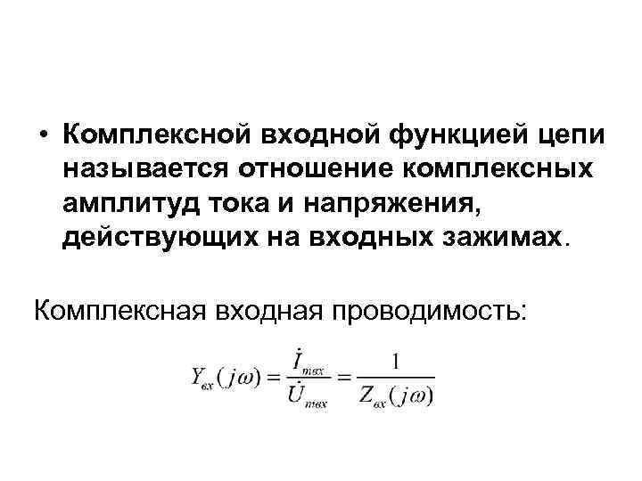  • Комплексной входной функцией цепи называется отношение комплексных амплитуд тока и напряжения, действующих