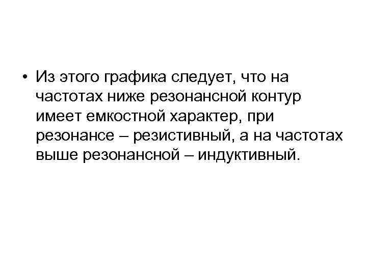  • Из этого графика следует, что на частотах ниже резонансной контур имеет емкостной