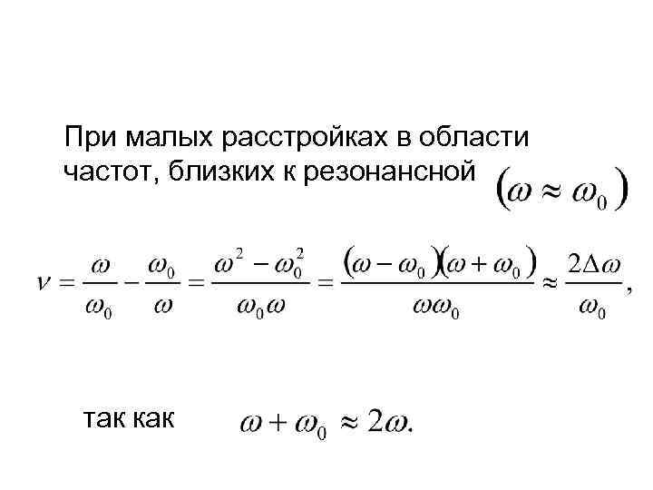 При малых расстройках в области частот, близких к резонансной так как 