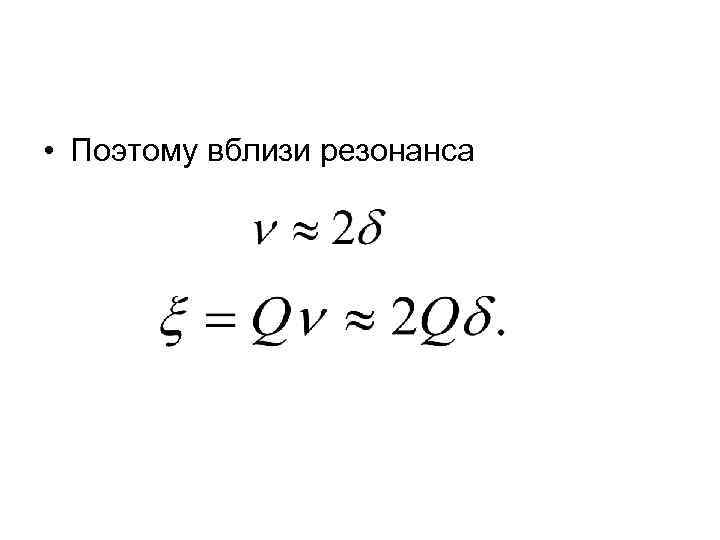  • Поэтому вблизи резонанса 