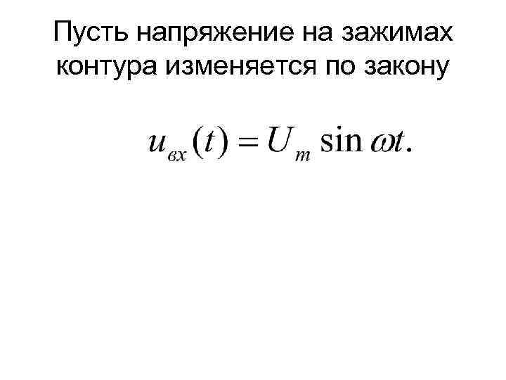 Пусть напряжение на зажимах контура изменяется по закону 