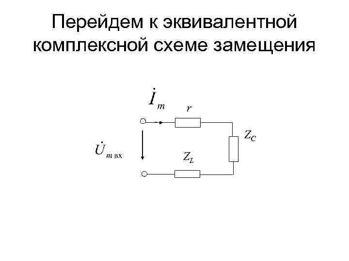 Перейдем к эквивалентной комплексной схеме замещения r ZC ZL 
