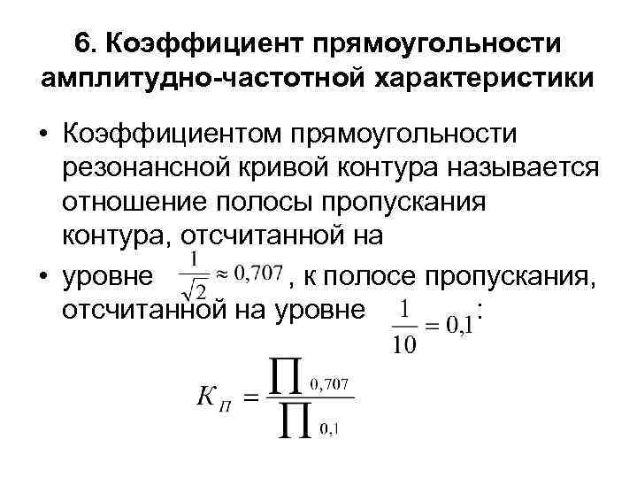 6. Коэффициент прямоугольности амплитудно-частотной характеристики • Коэффициентом прямоугольности резонансной кривой контура называется отношение полосы