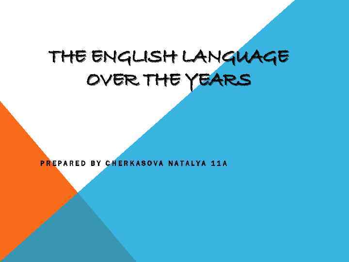 THE ENGLISH LANGUAGE OVER THE YEARS PREPARED BY CHERKASOVA NATALYA 11 A 