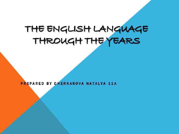 THE ENGLISH LANGUAGE THROUGH THE YEARS PREPARED BY CHERKASOVA NATALYA 11 A 