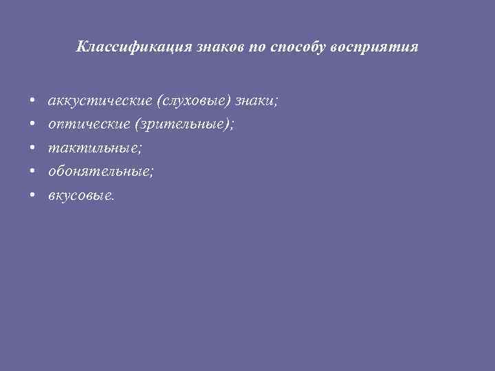 Классификация знаков по способу восприятия • • • аккустические (слуховые) знаки; оптические (зрительные); тактильные;