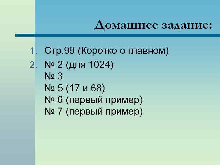 Домашнее задание: 1. Стр. 99 (Коротко о главном) 2. № 2 (для 1024) №