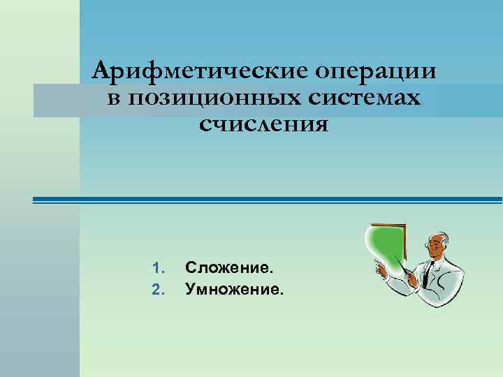 Арифметические операции в позиционных системах счисления 1. 2. Сложение. Умножение. 