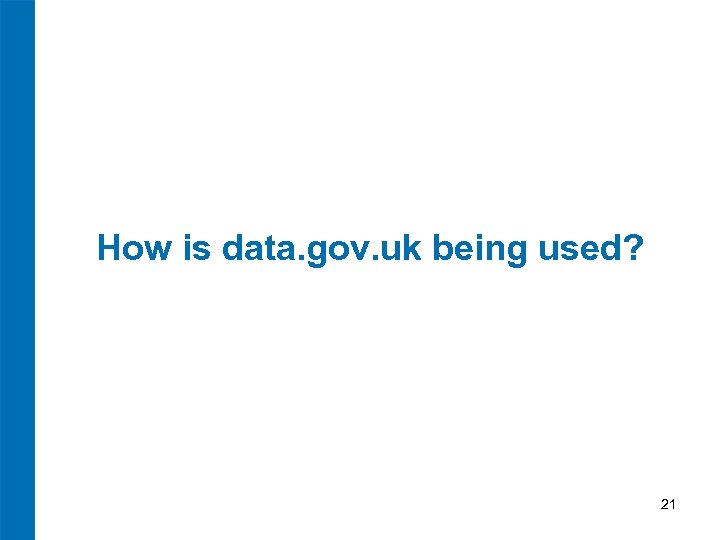 How is data. gov. uk being used? 21 