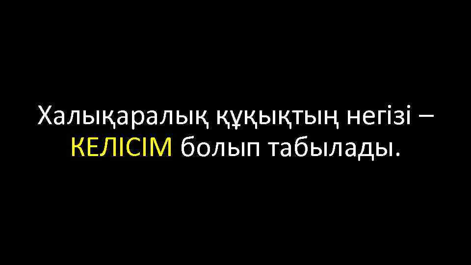 Халықаралық құқықтың негізі – КЕЛІСІМ болып табылады. 