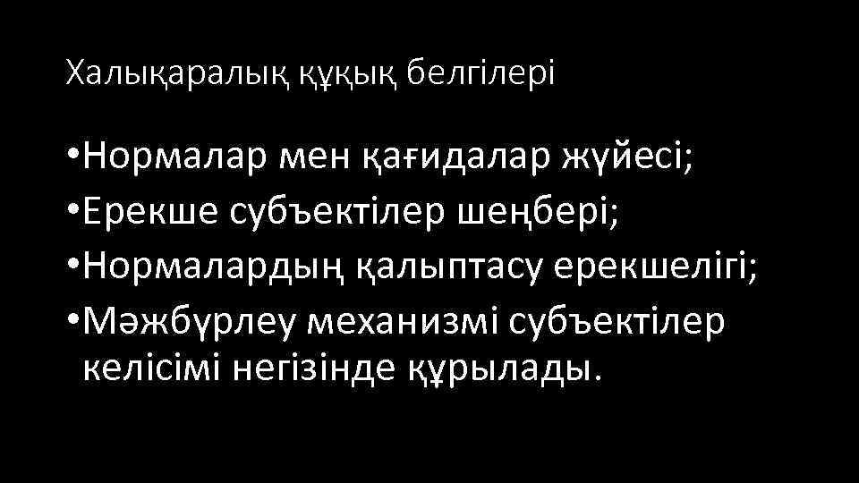 Халықаралық құқық белгілері • Нормалар мен қағидалар жүйесі; • Ерекше субъектілер шеңбері; • Нормалардың