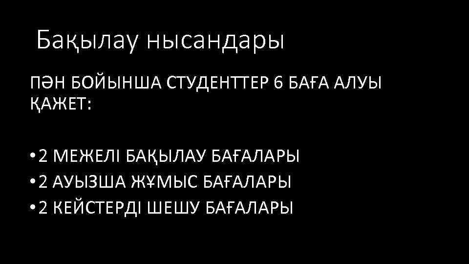 Бақылау нысандары ПӘН БОЙЫНША СТУДЕНТТЕР 6 БАҒА АЛУЫ ҚАЖЕТ: • 2 МЕЖЕЛІ БАҚЫЛАУ БАҒАЛАРЫ