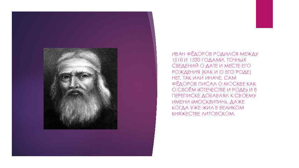 ИВАН ФЁДОРОВ РОДИЛСЯ МЕЖДУ 1510 И 1530 ГОДАМИ. ТОЧНЫХ СВЕДЕНИЙ О ДАТЕ И МЕСТЕ