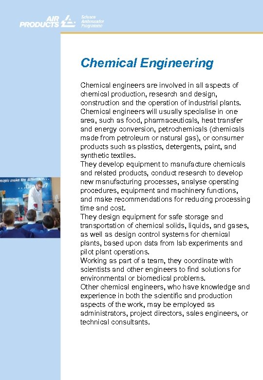 Chemical Engineering Chemical engineers are involved in all aspects of chemical production, research and