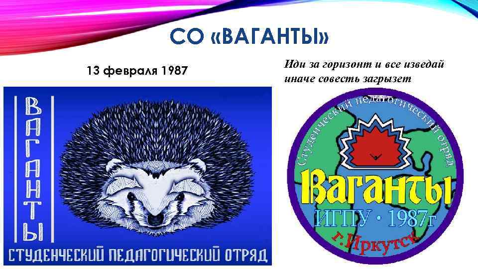 СО «ВАГАНТЫ» 13 февраля 1987 Иди за горизонт и все изведай иначе совесть загрызет