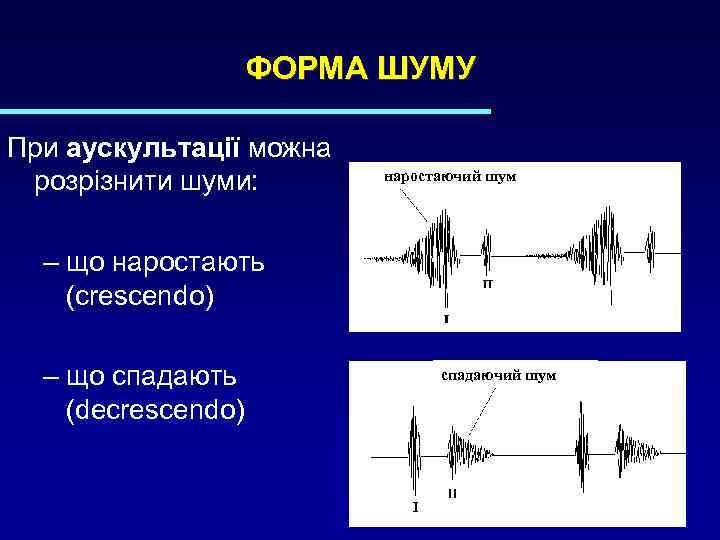 ФОРМА ШУМУ При аускультації можна розрізнити шуми: наростаючий шум – що наростають (crescendo) –