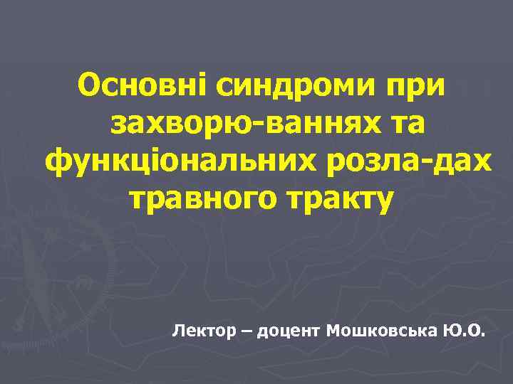 Основні синдроми при захворю ваннях та функціональних розла дах травного тракту Лектор – доцент