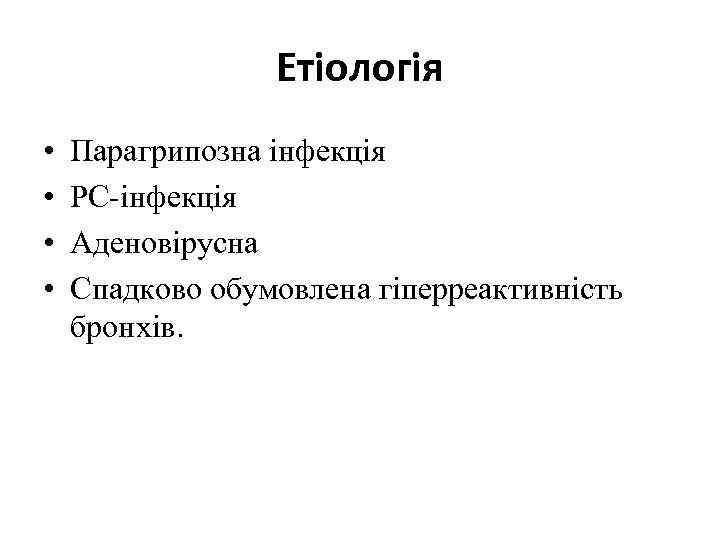 Етіологія • • Парагрипозна інфекція РС-інфекція Аденовірусна Спадково обумовлена гіперреактивність бронхів. 