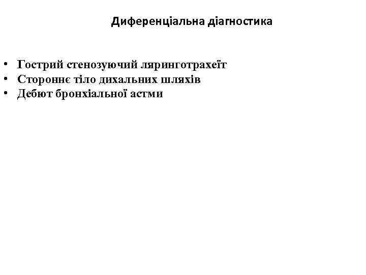 Диференціальна діагностика • Гострий стенозуючий ляринготрахеїт • Стороннє тіло дихальних шляхів • Дебют бронхіальної