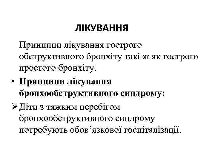 ЛІКУВАННЯ Принципи лікування гострого обструктивного бронхіту такі ж як гострого простого бронхіту. • Принципи