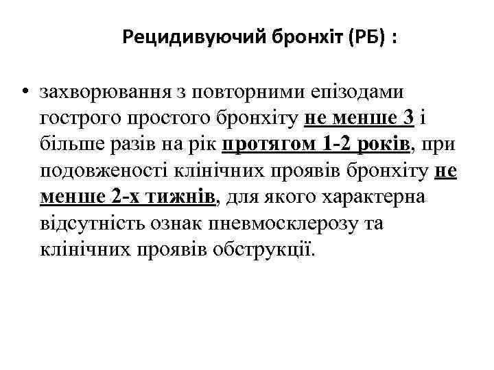 Рецидивуючий бронхіт (РБ) : • захворювання з повторними епізодами гострого простого бронхіту не менше