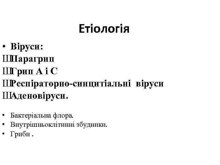 Етіологія • Віруси: ШПарагрип ШГрип А і С ШРеспіраторно-синцитіальні віруси ШАденовіруси. • Бактеріальна флора.