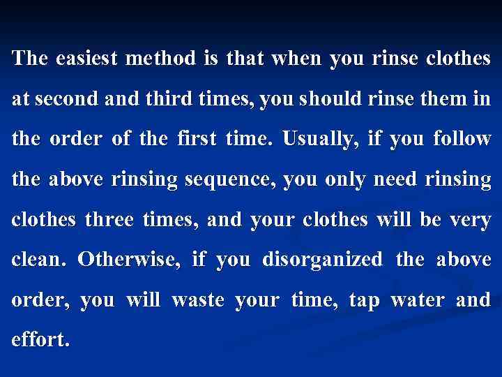 The easiest method is that when you rinse clothes at second and third times,