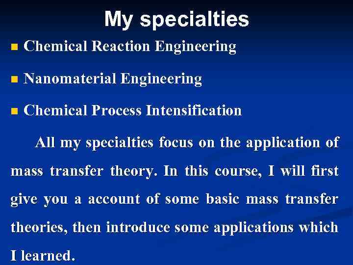 My specialties n Chemical Reaction Engineering n Nanomaterial Engineering n Chemical Process Intensification All