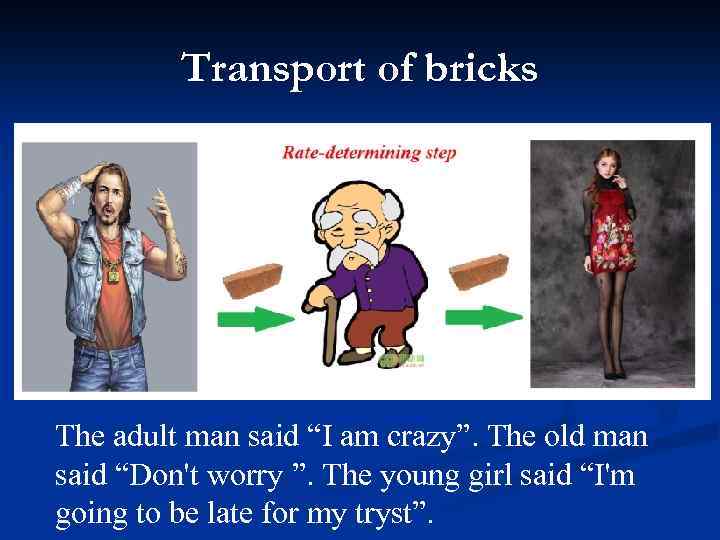 Transport of bricks The adult man said “I am crazy”. The old man said
