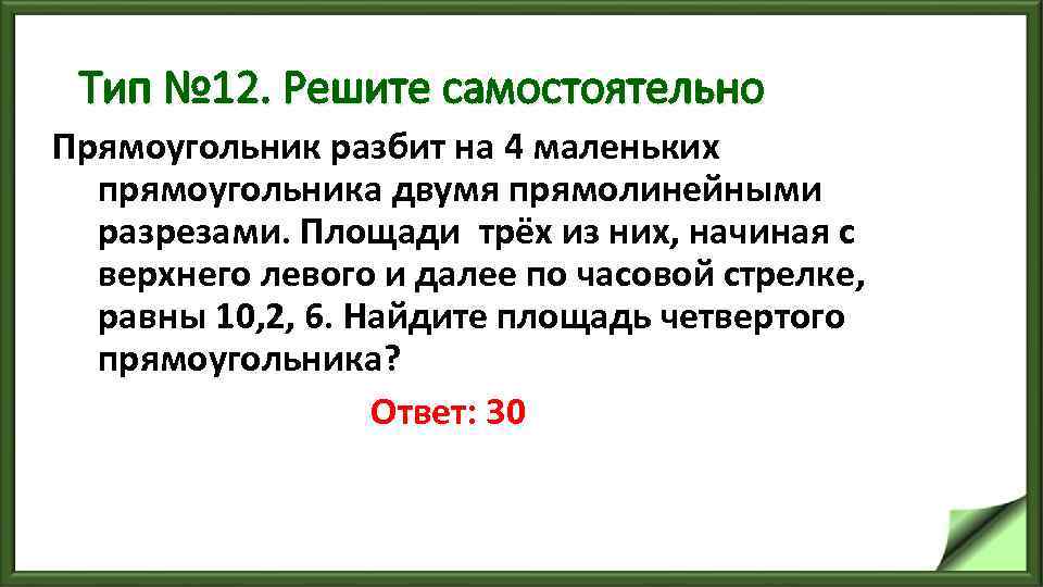 Тип № 12. Решите самостоятельно Прямоугольник разбит на 4 маленьких прямоугольника двумя прямолинейными разрезами.