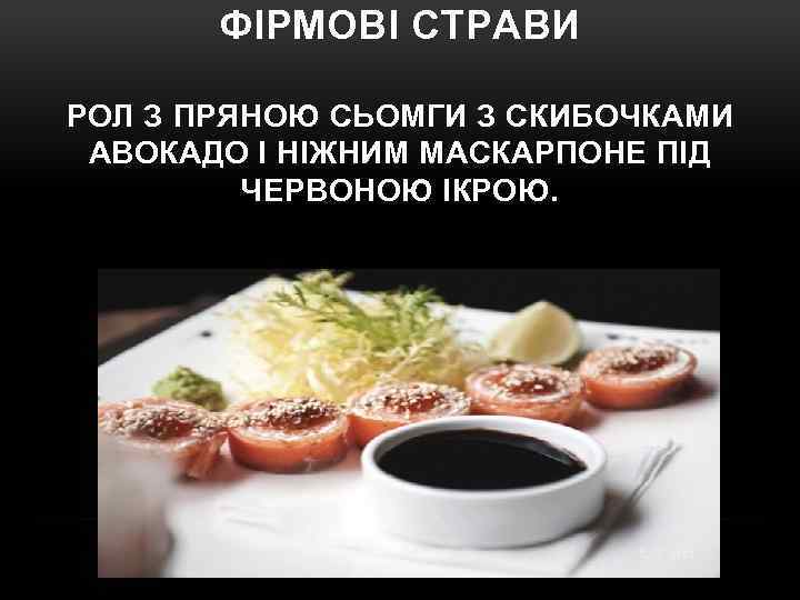 ФІРМОВІ СТРАВИ РОЛ З ПРЯНОЮ СЬОМГИ З СКИБОЧКАМИ АВОКАДО І НІЖНИМ МАСКАРПОНЕ ПІД ЧЕРВОНОЮ
