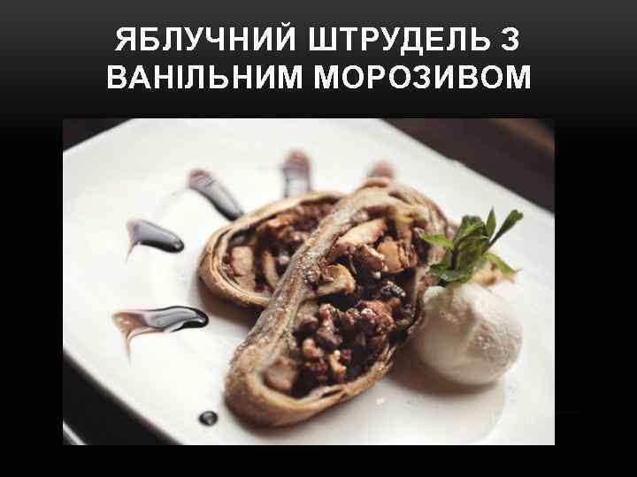 ЯБЛУЧНИЙ ШТРУДЕЛЬ З ВАНІЛЬНИМ МОРОЗИВОМ 