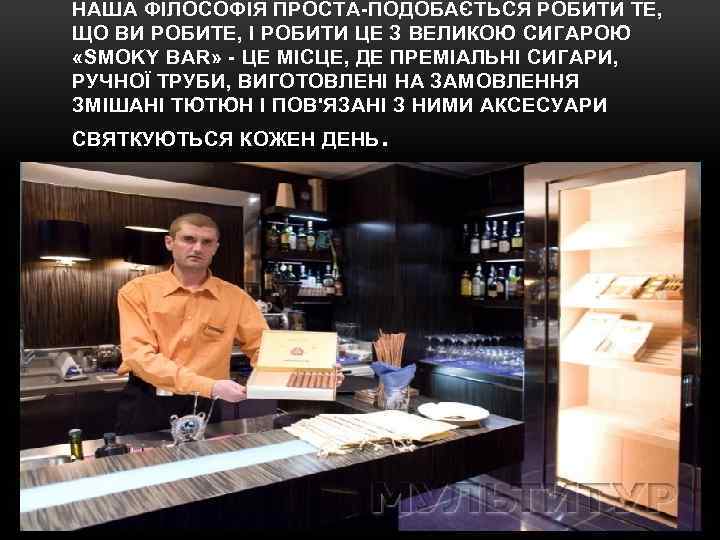 НАША ФІЛОСОФІЯ ПРОСТА-ПОДОБАЄТЬСЯ РОБИТИ ТЕ, ЩО ВИ РОБИТЕ, І РОБИТИ ЦЕ З ВЕЛИКОЮ СИГАРОЮ