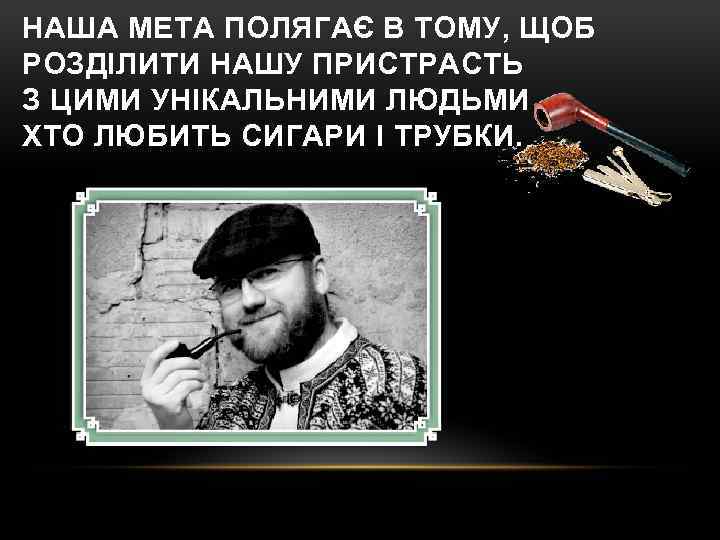 НАША МЕТА ПОЛЯГАЄ В ТОМУ, ЩОБ РОЗДІЛИТИ НАШУ ПРИСТРАСТЬ З ЦИМИ УНІКАЛЬНИМИ ЛЮДЬМИ ХТО