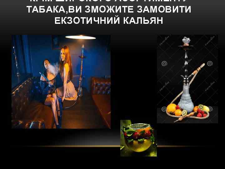 КРІМ ШИРОКОГО АСОРТИМЕНТУ ТАБАКА, ВИ ЗМОЖИТЕ ЗАМОВИТИ ЕКЗОТИЧНИЙ КАЛЬЯН 