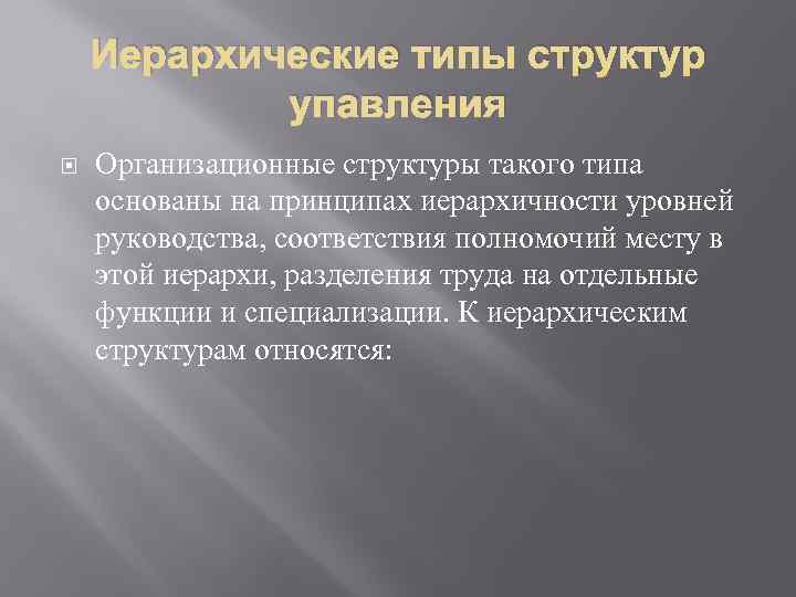 Иерархические типы структур упавления Организационные структуры такого типа основаны на принципах иерархичности уровней руководства,