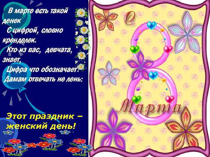  В марте есть такой денек С цифрой, словно кренделек. Кто из вас, девчата,