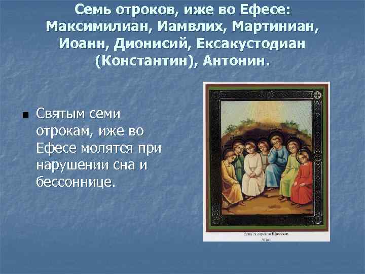 Семь отроков, иже во Ефесе: Максимилиан, Иамвлих, Мартиниан, Иоанн, Дионисий, Ексакустодиан (Константин), Антонин. n