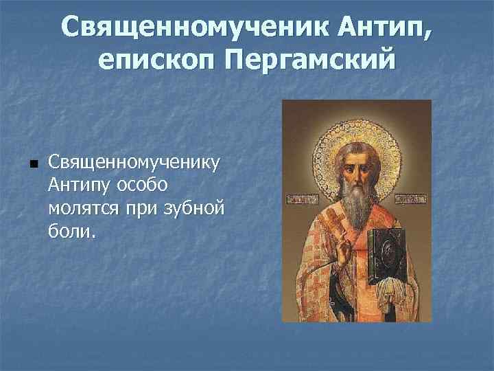 Священномученик Антип, епископ Пергамский n Священномученику Антипу особо молятся при зубной боли. 