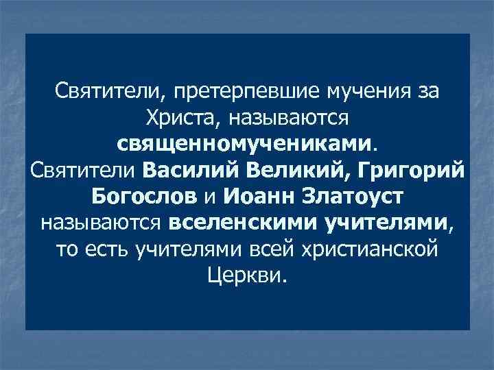 Святители, претерпевшие мучения за Христа, называются священномучениками. Святители Василий Великий, Григорий Богослов и Иоанн