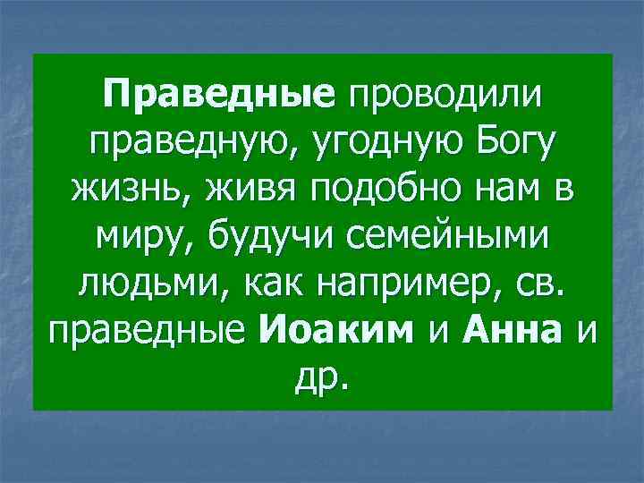 Праведные проводили праведную, угодную Богу жизнь, живя подобно нам в миру, будучи семейными людьми,