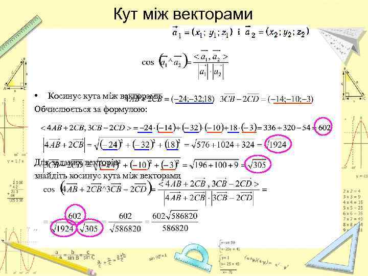 Кут між векторами • Косинус кута між векторами Обчислюється за формулою: Для заданих векторів
