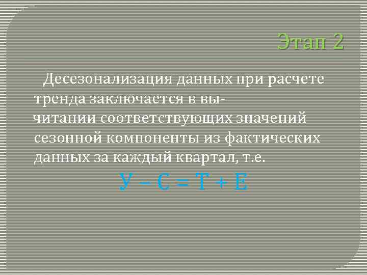 Этап 2 Десезонализация данных при расчете тренда заключается в вы читании соответствующих значений сезонной