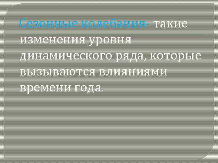  Сезонные колебания- такие изменения уровня динамического ряда, которые вызываются влияниями времени года. 