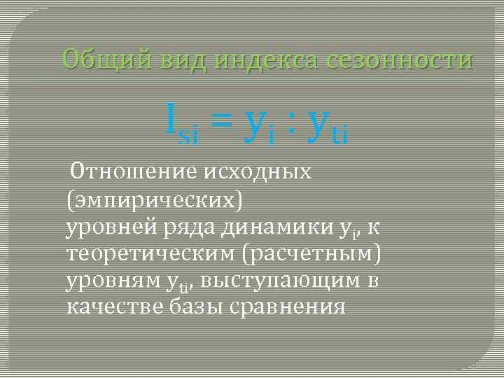 Общий вид индекса сезонности Isi = yi : yti Отношение исходных (эмпирических) уровней ряда