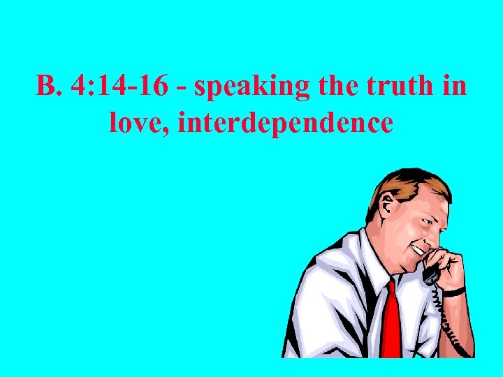 B. 4: 14 -16 - speaking the truth in love, interdependence 