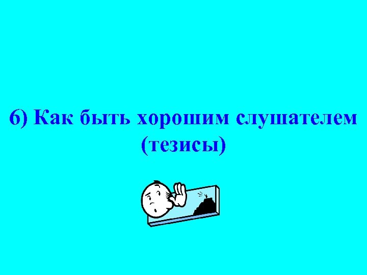 6) Как быть хорошим слушателем (тезисы) 