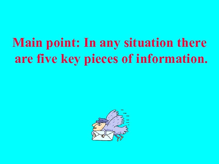 Main point: In any situation there are five key pieces of information. 