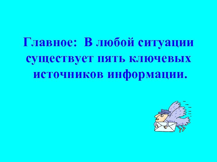 Главное: В любой ситуации существует пять ключевых источников информации. 