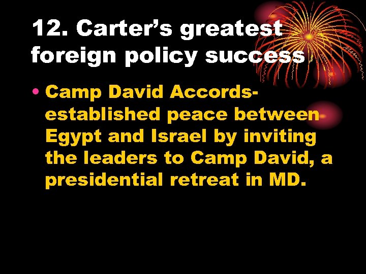 12. Carter’s greatest foreign policy success • Camp David Accordsestablished peace between Egypt and